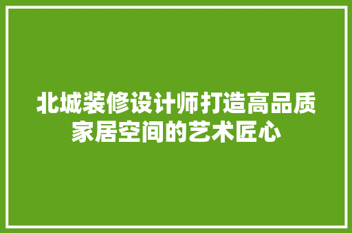 北城装修设计师打造高品质家居空间的艺术匠心