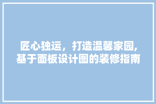 匠心独运，打造温馨家园,基于面板设计图的装修指南