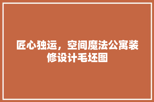 匠心独运，空间魔法公寓装修设计毛坯图
