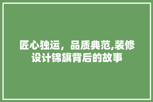 匠心独运，品质典范,装修设计锦旗背后的故事