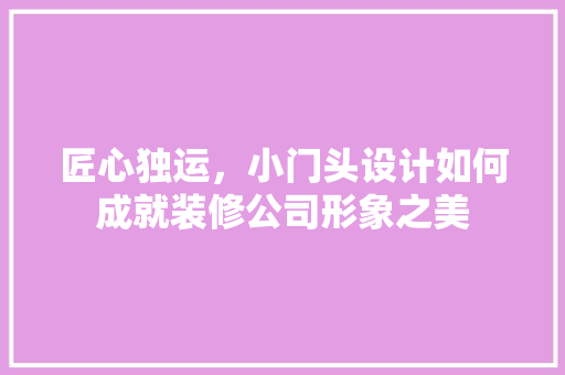 匠心独运，小门头设计如何成就装修公司形象之美 铝合金门