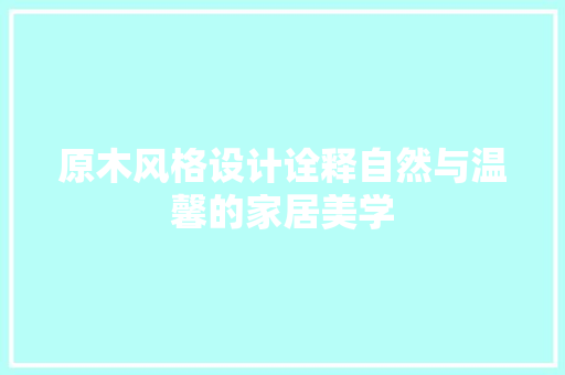 原木风格设计诠释自然与温馨的家居美学