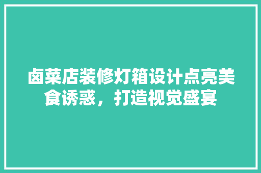 卤菜店装修灯箱设计点亮美食诱惑，打造视觉盛宴