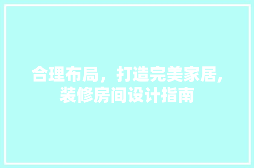 合理布局，打造完美家居,装修房间设计指南