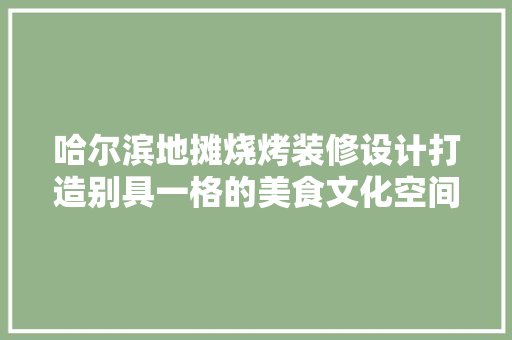 哈尔滨地摊烧烤装修设计打造别具一格的美食文化空间