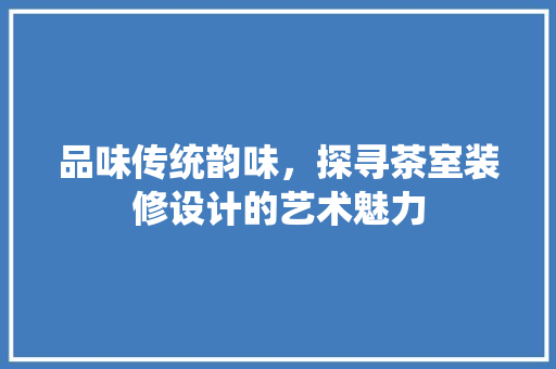 品味传统韵味，探寻茶室装修设计的艺术魅力 滑动门