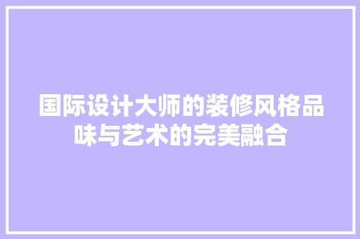 国际设计大师的装修风格品味与艺术的完美融合