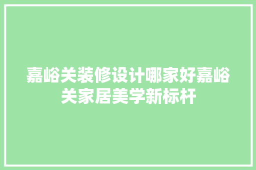 嘉峪关装修设计哪家好嘉峪关家居美学新标杆