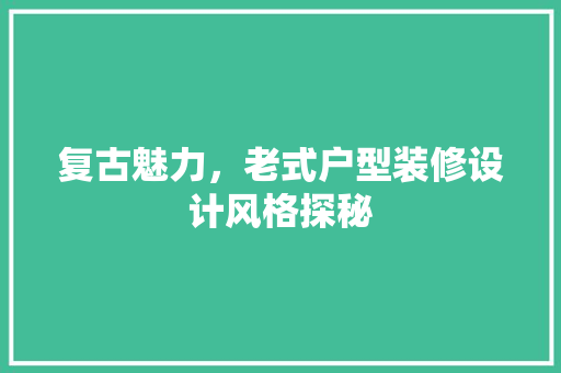 复古魅力，老式户型装修设计风格探秘