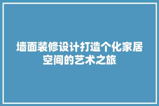 墙面装修设计打造个化家居空间的艺术之旅