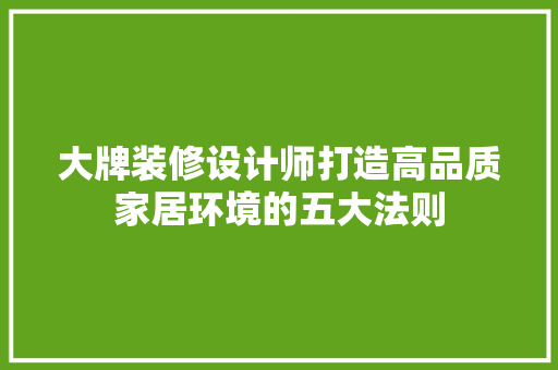 大牌装修设计师打造高品质家居环境的五大法则
