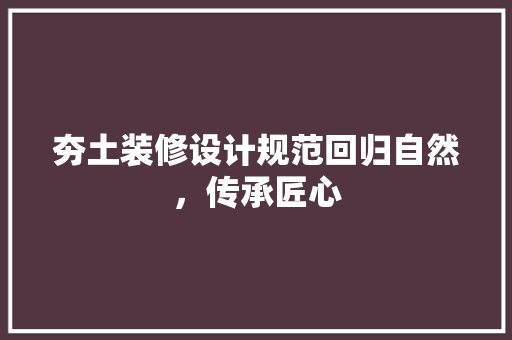 夯土装修设计规范回归自然，传承匠心