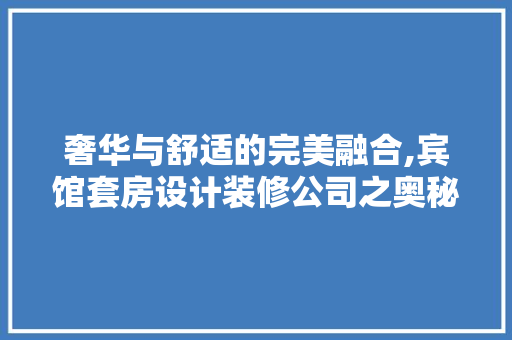 奢华与舒适的完美融合,宾馆套房设计装修公司之奥秘 实木门