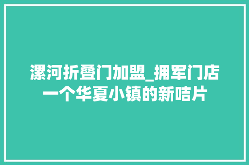 漯河折叠门加盟_拥军门店一个华夏小镇的新咭片