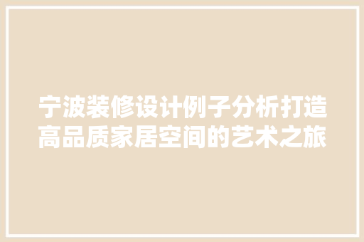 宁波装修设计例子分析打造高品质家居空间的艺术之旅