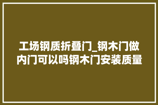工场钢质折叠门_钢木门做内门可以吗钢木门安装质量剖断方法