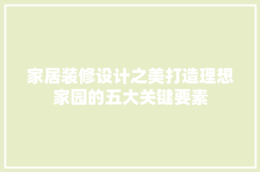 家居装修设计之美打造理想家园的五大关键要素