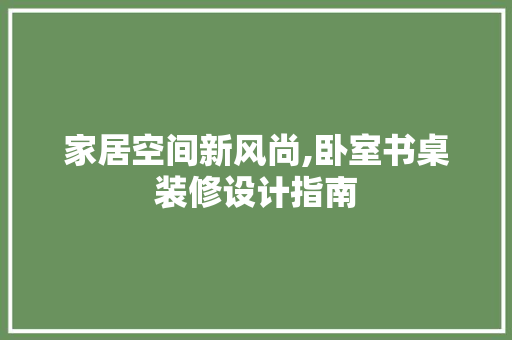 家居空间新风尚,卧室书桌装修设计指南