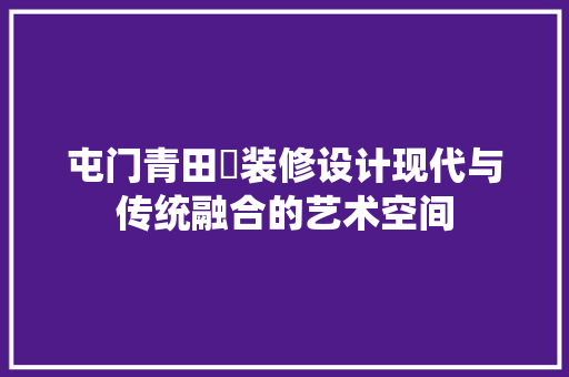 屯门青田邨装修设计现代与传统融合的艺术空间