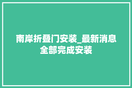 南岸折叠门安装_最新消息全部完成安装