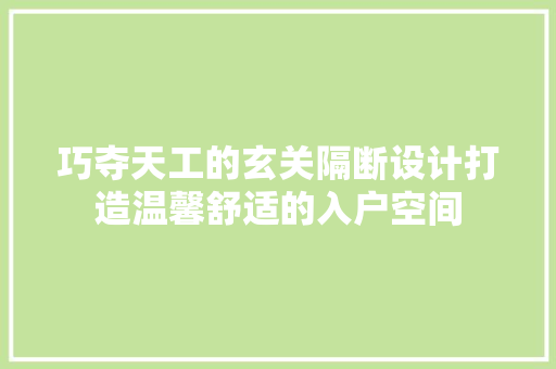 巧夺天工的玄关隔断设计打造温馨舒适的入户空间
