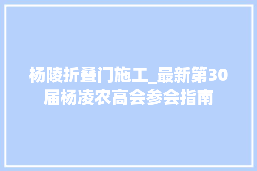 杨陵折叠门施工_最新第30届杨凌农高会参会指南 滑动门