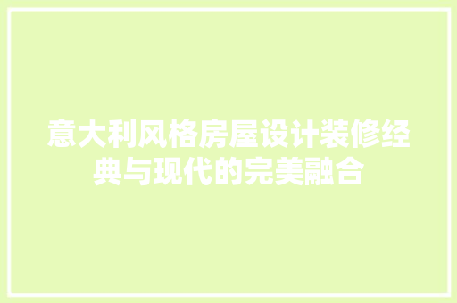 意大利风格房屋设计装修经典与现代的完美融合