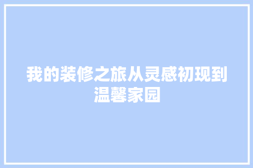 我的装修之旅从灵感初现到温馨家园