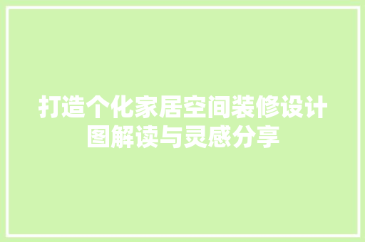 打造个化家居空间装修设计图解读与灵感分享