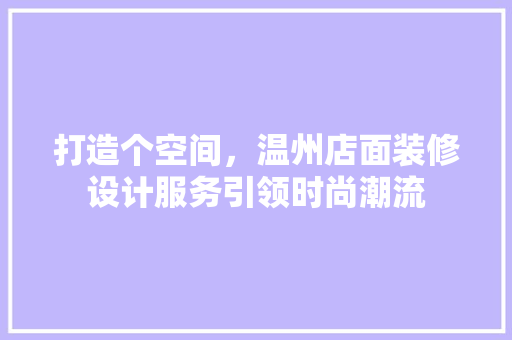 打造个空间，温州店面装修设计服务引领时尚潮流 实木门