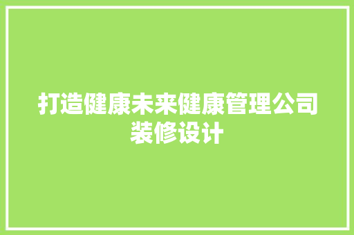 打造健康未来健康管理公司装修设计 防火门