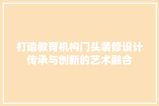 打造教育机构门头装修设计传承与创新的艺术融合