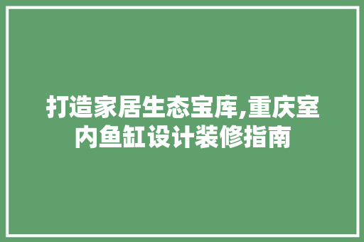 打造家居生态宝库,重庆室内鱼缸设计装修指南