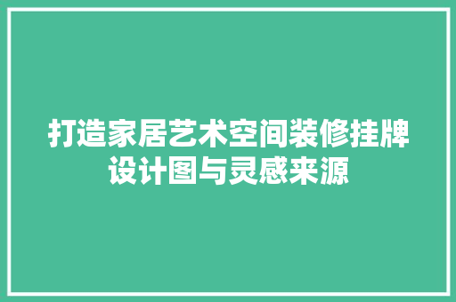 打造家居艺术空间装修挂牌设计图与灵感来源