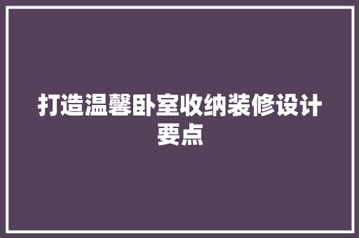 打造温馨卧室收纳装修设计要点
