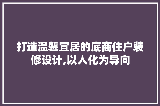 打造温馨宜居的底商住户装修设计,以人化为导向