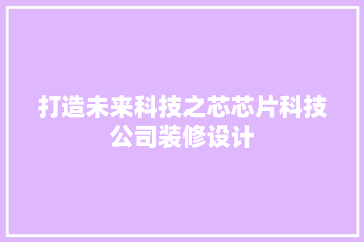 打造未来科技之芯芯片科技公司装修设计 复合门