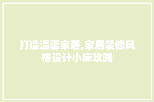 打造温馨家居,家居装修风格设计小床攻略