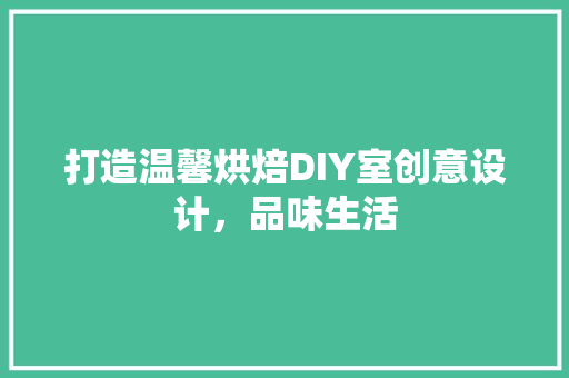 打造温馨烘焙DIY室创意设计，品味生活