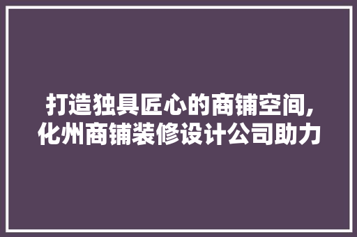 打造独具匠心的商铺空间,化州商铺装修设计公司助力商业繁荣 防火门