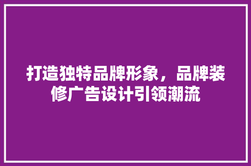 打造独特品牌形象，品牌装修广告设计引领潮流