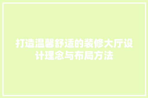 打造温馨舒适的装修大厅设计理念与布局方法