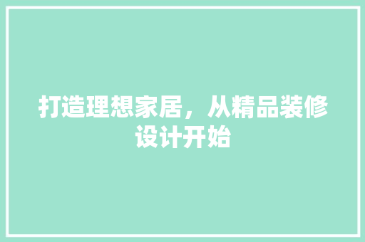打造理想家居，从精品装修设计开始