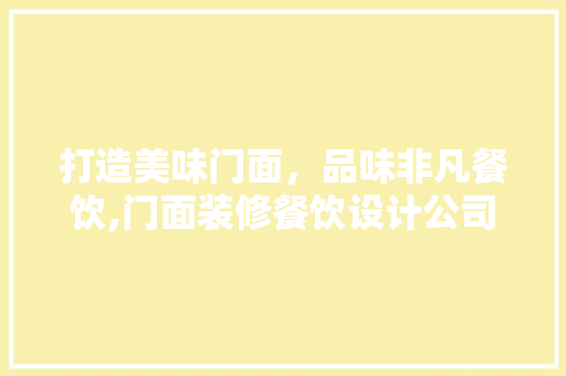 打造美味门面，品味非凡餐饮,门面装修餐饮设计公司之路