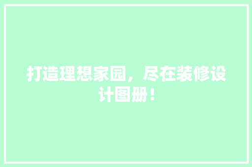 打造理想家园，尽在装修设计图册！