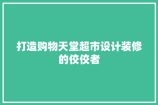 打造购物天堂超市设计装修的佼佼者