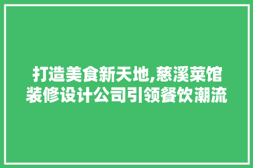 打造美食新天地,慈溪菜馆装修设计公司引领餐饮潮流