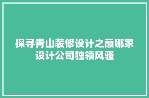探寻青山装修设计之巅哪家设计公司独领风骚