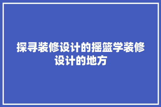 探寻装修设计的摇篮学装修设计的地方