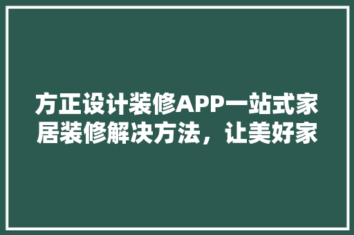 方正设计装修APP一站式家居装修解决方法，让美好家更近一步